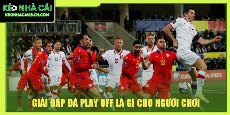 Đá Play Off Là Gì? Giải Mã Trận Đấu Sống Còn Trong Bóng Đá 2 Giải đáp đá play off là gì cho người chơi