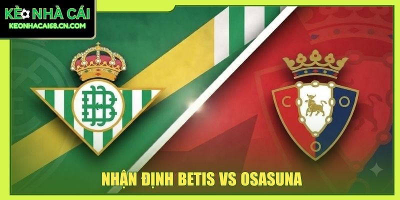 Nhận Định Betis Vs Osasuna - So Tài Giằng Co Tại La Cartuja