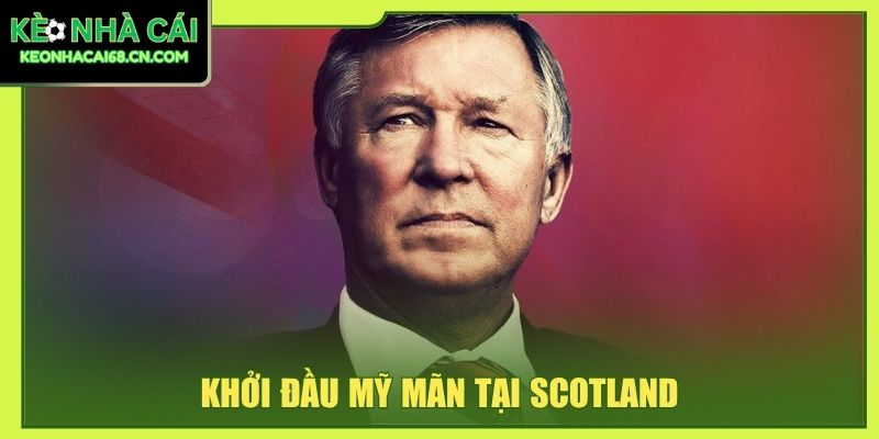 Sir Alex Ferguson - Tiểu Sử, Sự Nghiệp Và Thành Tích Nổi Bật 3 Khởi đầu mỹ mãn tại Scotland