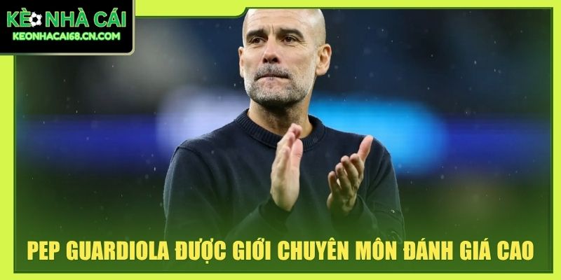 Pep Guardiola - Từ Tiki-Taka Đến Đỉnh Cao Bóng Đá Châu Âu 4 Pep Guardiola được giới chuyên môn đánh giá cao