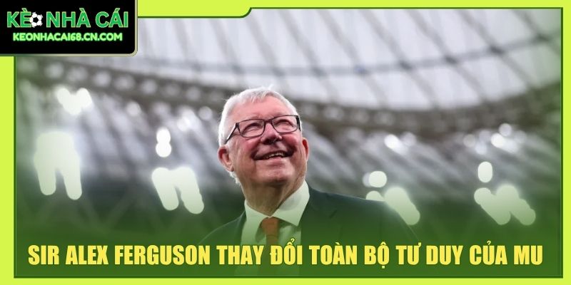 Sir Alex Ferguson - Tiểu Sử, Sự Nghiệp Và Thành Tích Nổi Bật 4 Sir Alex Ferguson thay đổi toàn bộ tư duy của MU